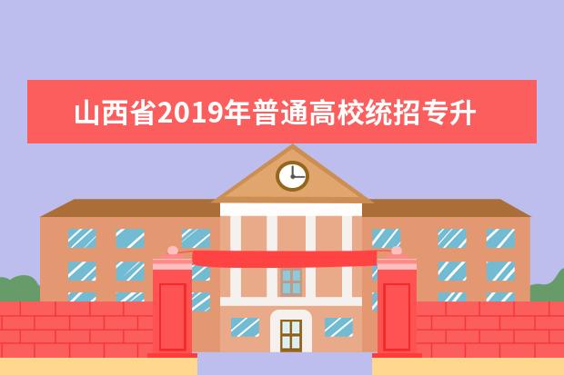 山西省2019年普通高校统招专升本考试科目及考试时间。