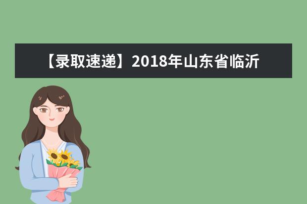 【录取速递】2018年山东省临沂大学专升本录取分统计