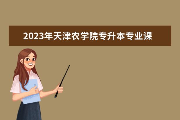 2023年天津农学院专升本专业课考试时间