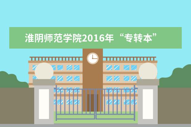 淮阴师范学院2016年“专转本”招生简章