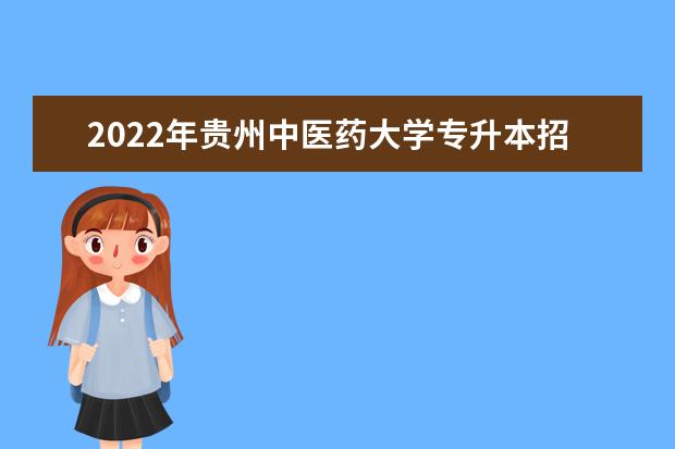 2022年贵州中医药大学专升本招生章程发布!