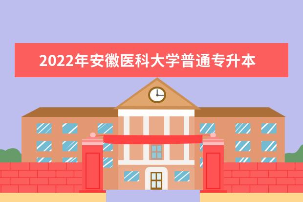 2022年安徽医科大学普通专升本拟录取名单公布！
