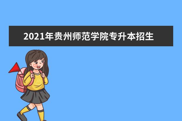 2021年贵州师范学院专升本招生章程发布!