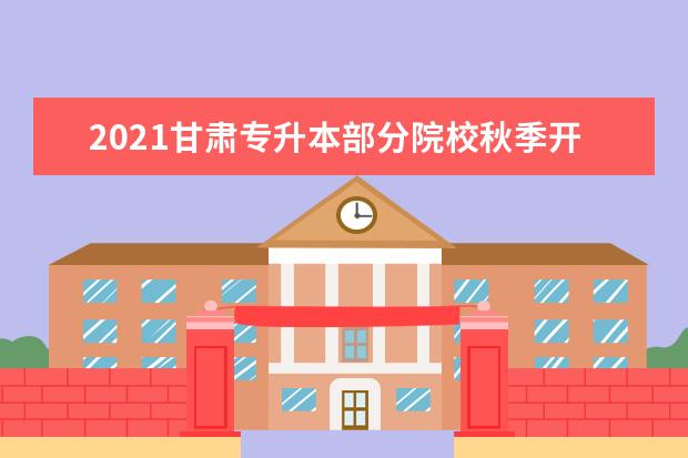 2021甘肃专升本部分院校秋季开学时间已定！