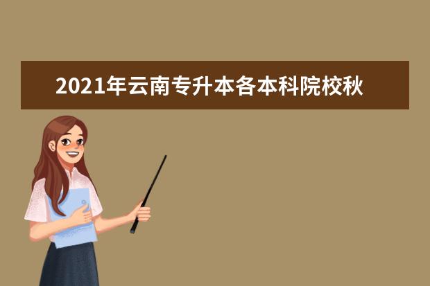 2021年云南专升本各本科院校秋季开学报到时间