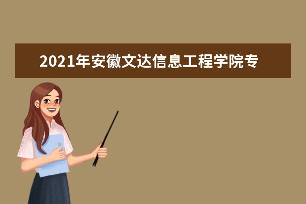 2021年安徽文达信息工程学院专升本招生简章（含招生计划）