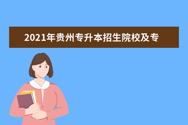 2021年贵州专升本招生院校及专业有哪些？有没有新增院校？