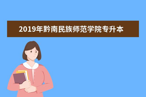 2019年黔南民族师范学院专升本录取最低分是多少？录取最低分发布！