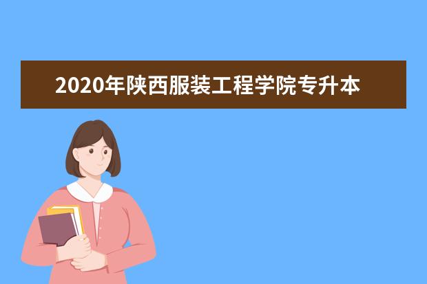 2020年陕西服装工程学院专升本招生简章