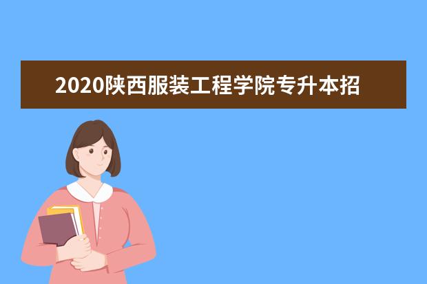 2020陕西服装工程学院专升本招生计划