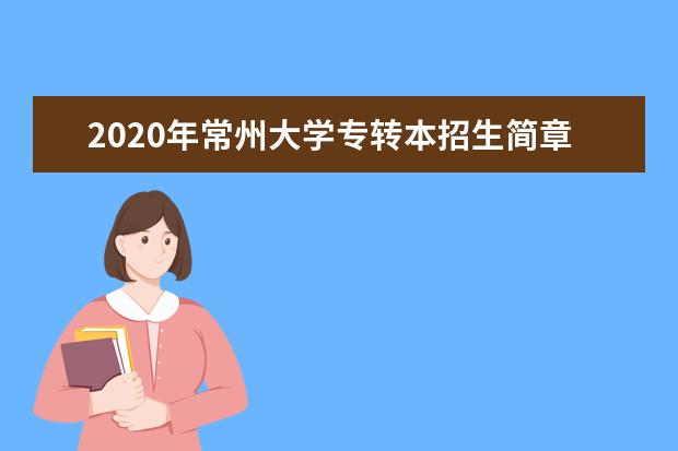 2020年常州大学专转本招生简章(更新至扩招后)