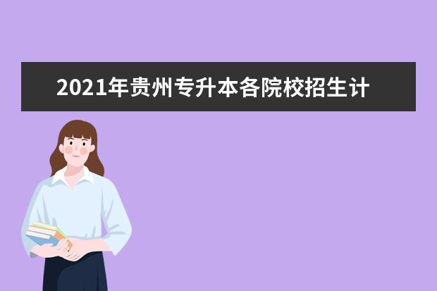 2021年贵州专升本各院校招生计划人数汇总表一览