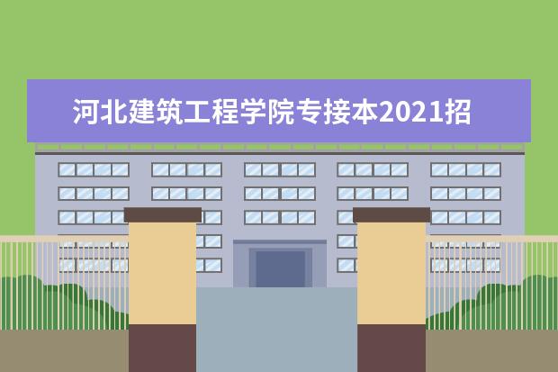 河北建筑工程学院专接本2021招生计划