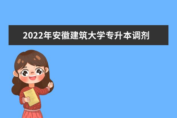 2022年安徽建筑大学专升本调剂要求及录取规则是什么?