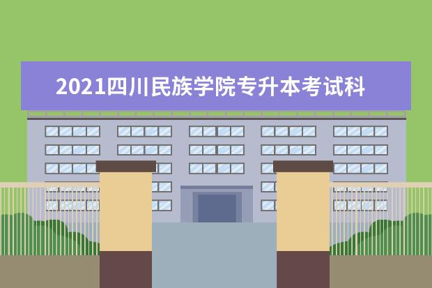 2021四川民族学院专升本考试科目有哪些?