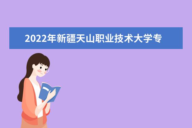 2022年新疆天山职业技术大学专升本录取分数线公布
