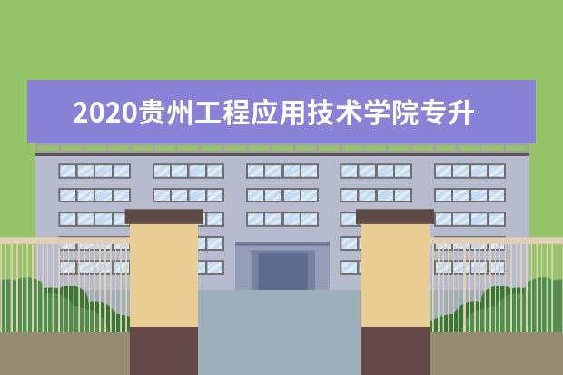 2020贵州工程应用技术学院专升本专业课考试科目有哪些？参考书籍有哪些？