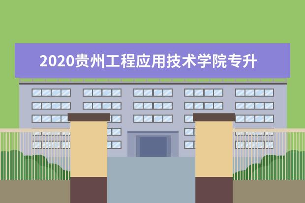2020贵州工程应用技术学院专升本专业课考试科目有哪些？参考书籍有哪些？
