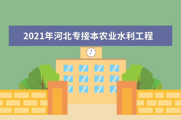 2021年河北专接本农业水利工程/水利水电工程专业考试内容有哪些