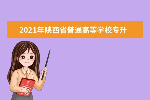 2021年陕西省普通高等学校专升本录取工作结论汇报