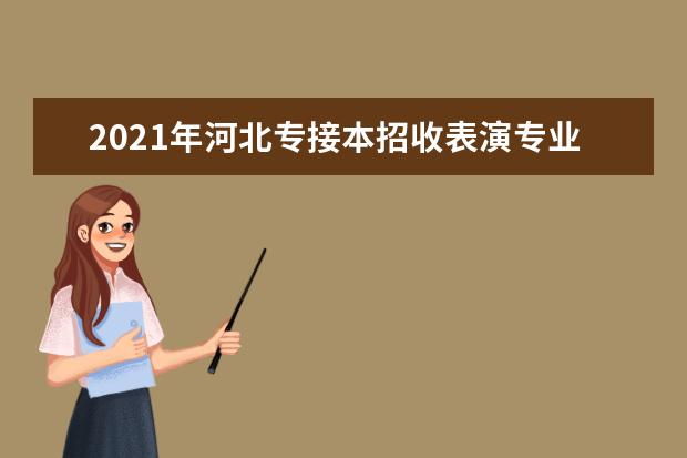 2021年河北专接本招收表演专业的院校有哪些？