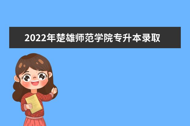 2022年楚雄师范学院专升本录取分数线