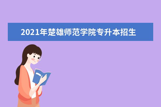 2021年楚雄师范学院专升本招生专业有哪些？哪些专科专业可以报考？