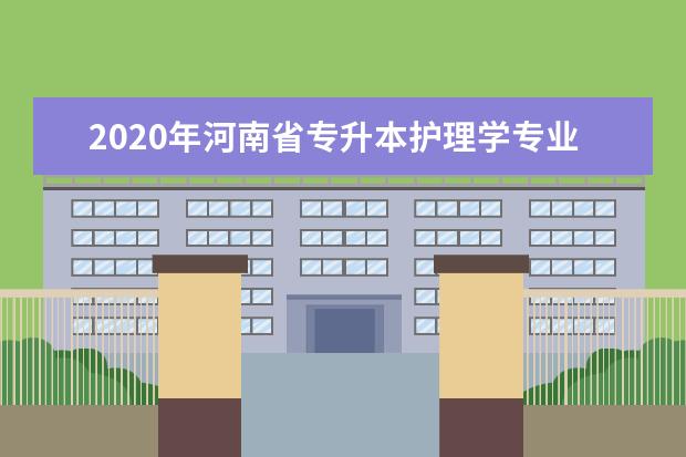 2020年河南省专升本护理学专业对照表及考试科目
