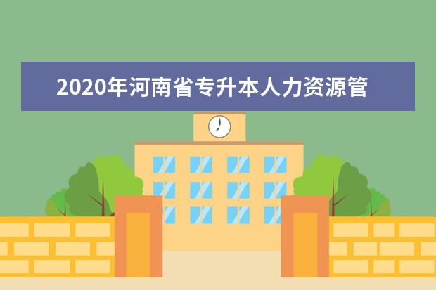 2020年河南省专升本人力资源管理专业对照表及考试科目