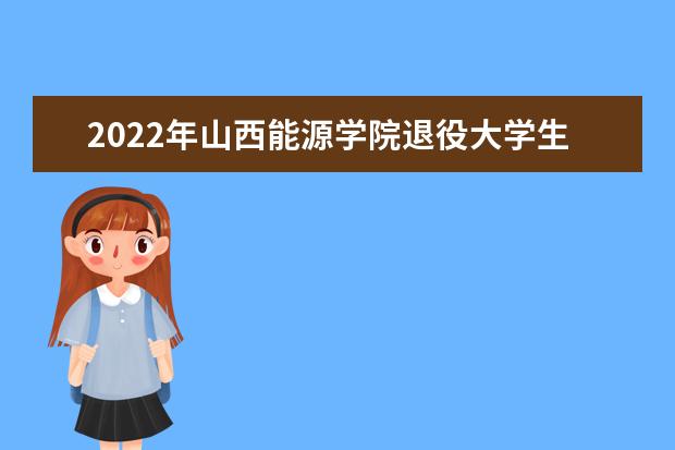 2022年山西能源学院退役大学生士兵专升本免于文化课考试拟录取第一批名单发布!