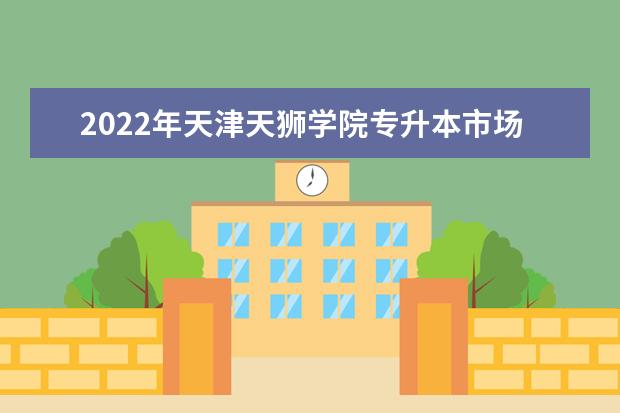2022年天津天狮学院专升本市场营销学考试大纲及考试内容汇总！