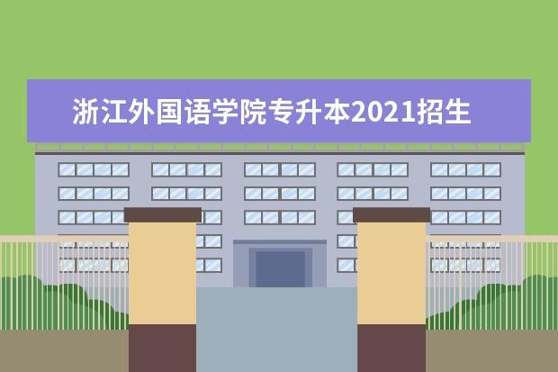 浙江外国语学院专升本2021招生计划