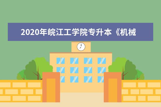 2020年皖江工学院专升本《机械制图》考试大纲及参考书目