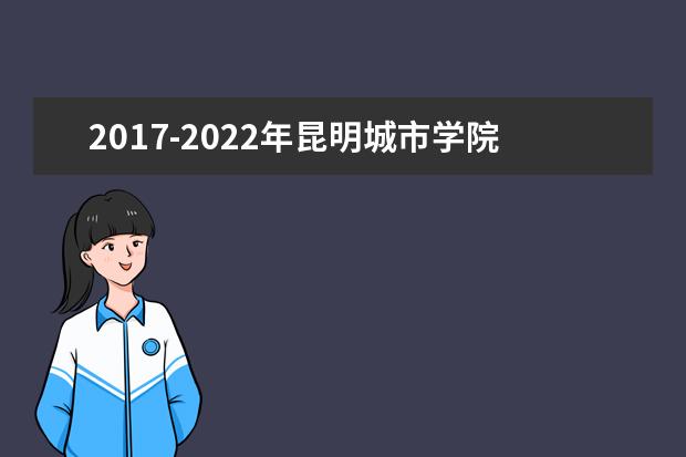 2017-2022年昆明城市学院（云南师范大学商学院）专升本录取分数线