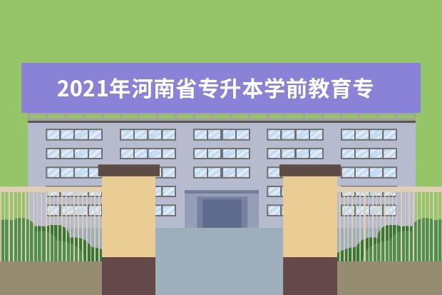 2021年河南省专升本学前教育专业考试科目是什么？