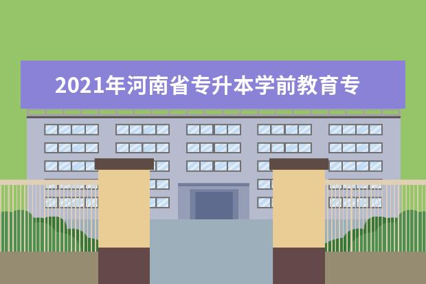 2021年河南省专升本学前教育专业考试科目是什么？