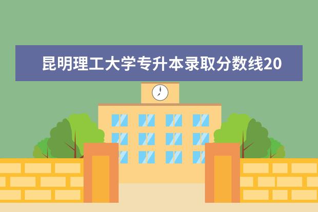 昆明理工大学专升本录取分数线2022公布！录取最低分是多少？