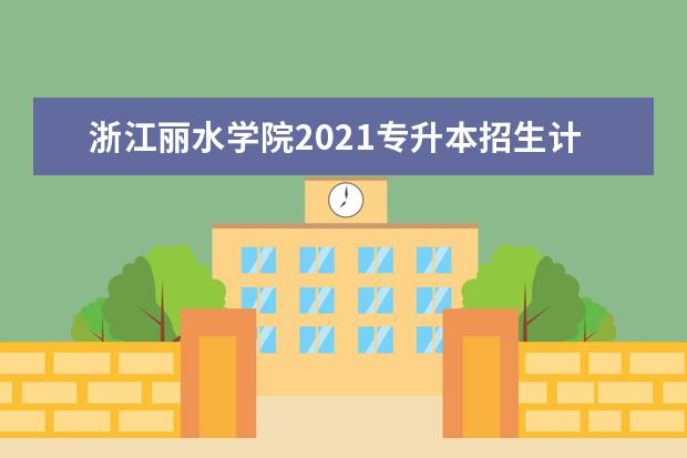 浙江丽水学院2021专升本招生计划