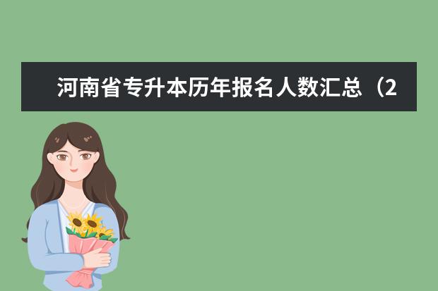 河南省专升本历年报名人数汇总（2018-2021）