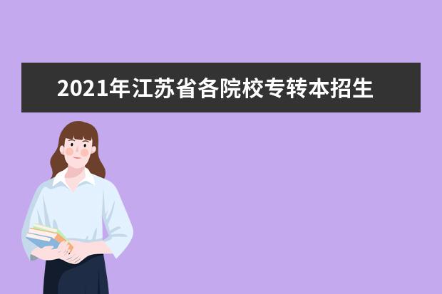 2021年江苏省各院校专转本招生计划对照表