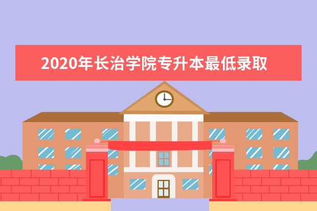 2020年长治学院专升本最低录取分数线一览