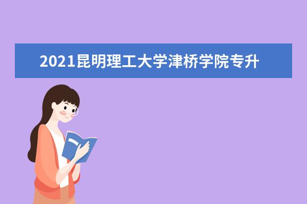 2021昆明理工大学津桥学院专升本招生计划