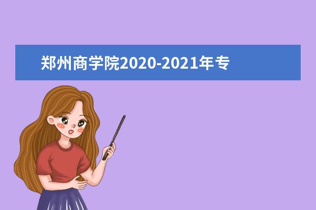 郑州商学院2020-2021年专升本招生计划对比