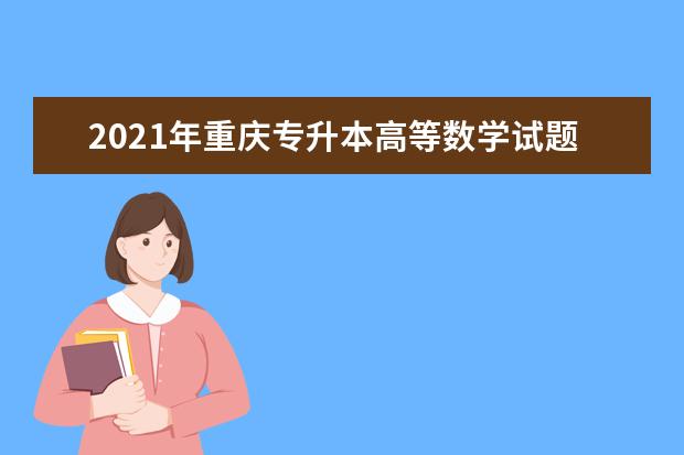 2021年重庆专升本高等数学试题第10题