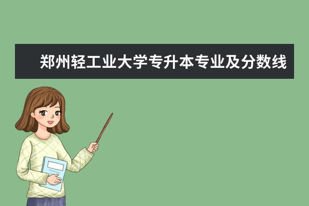 郑州轻工业大学专升本专业及分数线是什么？（2020）