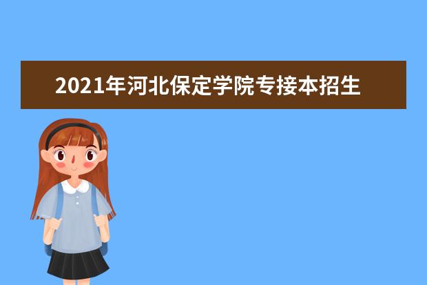 2021年河北保定学院专接本招生计划