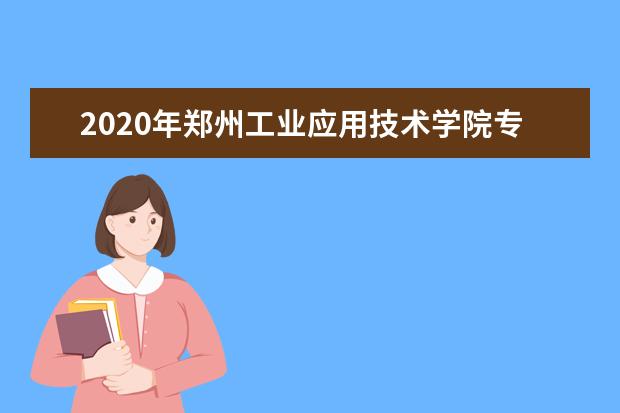 2020年郑州工业应用技术学院专升本录取分数线是多少？
