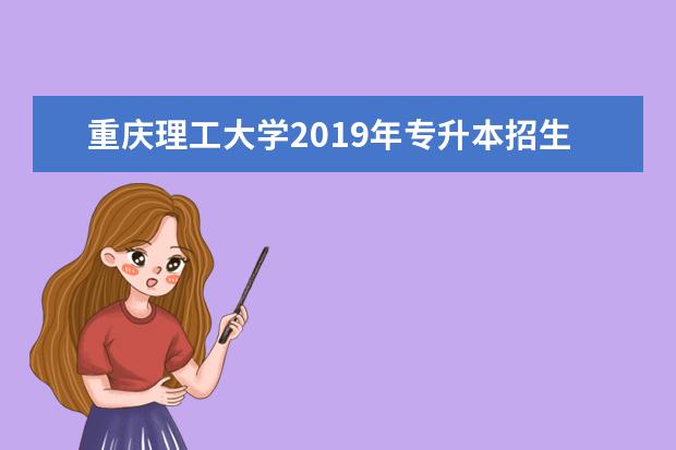 重庆理工大学2019年专升本招生计划（含学费招生人数）