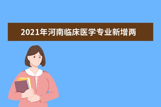 2021年河南临床医学专业新增两所高校!对于报考医学类的专升本的同学们来说意味着什么?