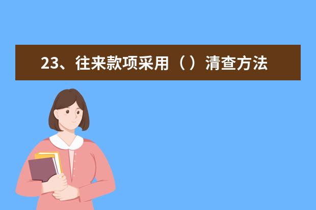 23、往来款项采用( )清查方法